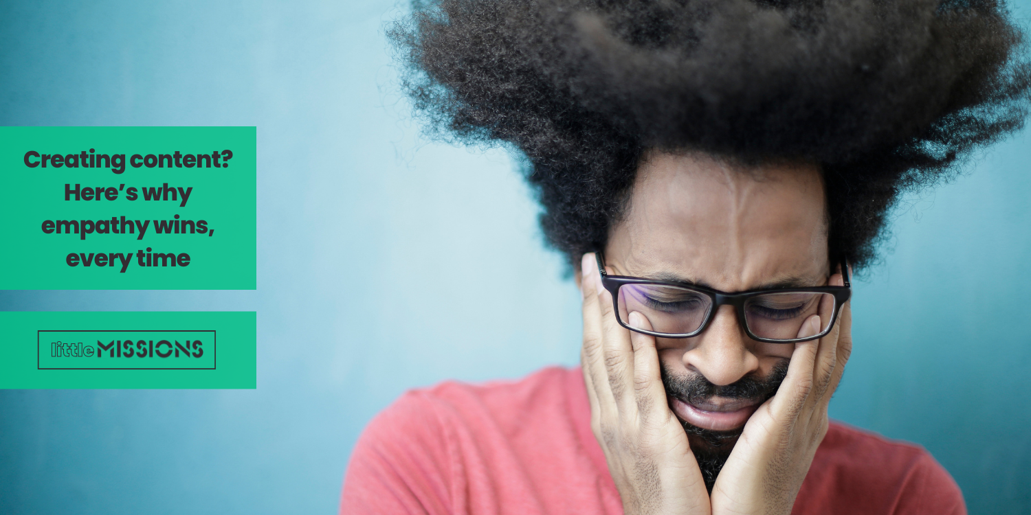 Creating content? Here’s why empathy wins, every time